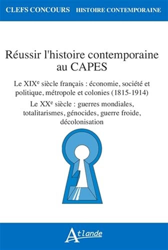 Réussir l'histoire contemporaine au Capes: Le XIXe siècle français : économie, société et politique, métropole et colonies (1815-1914) ; Le XXe siècle ... génocides, guerre froide, décolonisation