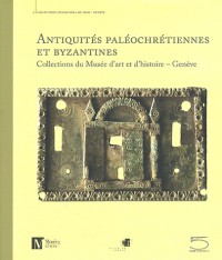 Antiquités paléochrétiennes et byzantines, IIIe-XIVe siècles : Collections du Musée d'art et d'histoire, Genève