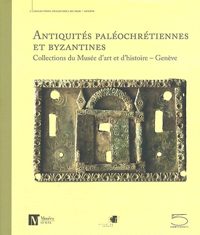 Antiquités paléochrétiennes et byzantines, IIIe-XIVe siècles : Collections du Musée d'art et d'histoire, Genève