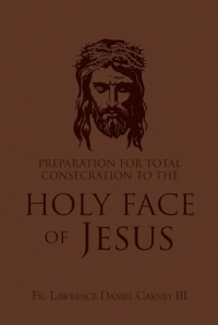 Preparation for Total Consecration to the Holy Face of Jesus: How God Draws the Soul Into the Purgative, Illuminative, and Unitive Ways