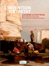 L'invention d'Etretat : Eugène Le Poittevin, un peintre et ses amis au l'aube de l'impressionnisme