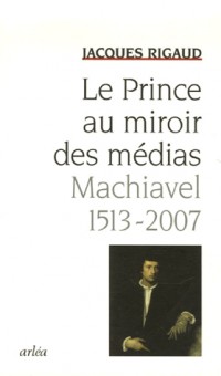 Le Prince au miroir des médias : Machiavel 1513-2007