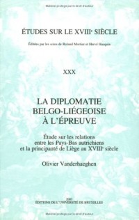 La diplomatie belgo-liégoise à l'épreuveEtude sur les relations. : Etude sur les relations entre les Pays-Bas autrichiens et la principauté de Liège ai XVIIIe siècle