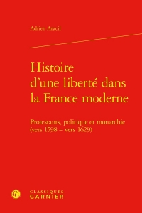 Histoire d'une liberté dans la france moderne - protestants, politique et monarc: PROTESTANTS, POLITIQUE ET MONARCHIE (VERS 1598 - VERS 1629)