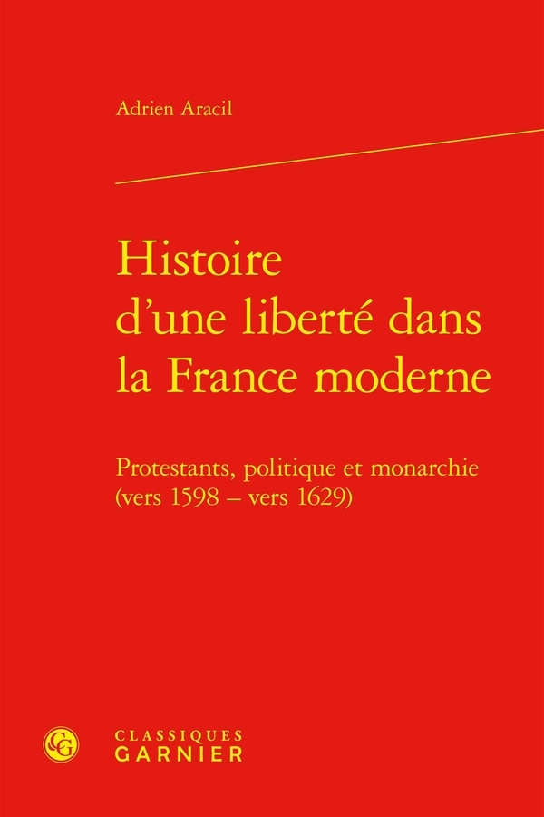 Histoire d'une liberté dans la france moderne - protestants, politique et monarc: PROTESTANTS, POLITIQUE ET MONARCHIE (VERS 1598 - VERS 1629)