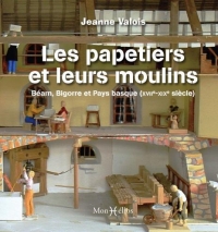Les papetiers et leurs moulins. Béarn, Bigorre et Pays basque (17e-19e siècle): Béarn, Bigorre et Pays basque (17e-19e siècle)