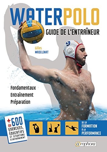Water-Polo - Guide de l'Entraineur - Fondamentaux, Entrainement, Préparation