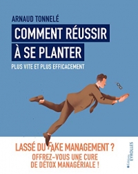 Comment réussir à se planter plus vite et plus efficacement. Lassé du fake management ? Offrez-vous une cure de détox managériale