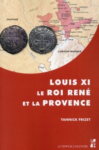 Louis XI, le roi René et la Provence : Tout ainsi comme les nostre propres, l'expansion française dans les principautés du Midi provençal (1440-1483)