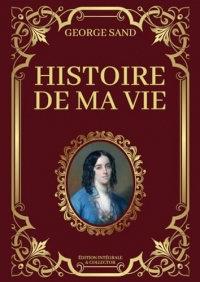 Histoire de Ma Vie George Sand Édition Intégrale & Collector: Livres 1 à 3 en un seul livre (Tomes 1 à 13 avec texte intégral)
