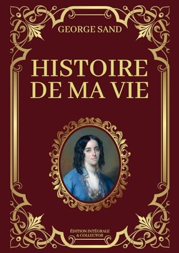 Histoire de Ma Vie George Sand Édition Intégrale & Collector: Livres 1 à 3 en un seul livre (Tomes 1 à 13 avec texte intégral)