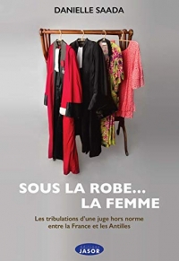 Sous la Robe... la Femme - les Tribulations d'une Juge Hors Norme Entre la France et les Antilles