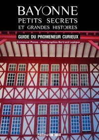 Bayonne, petits secrets et grandes histoires. Guide du promeneur curieux