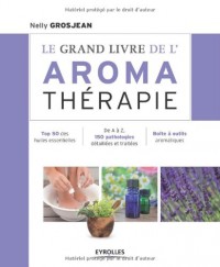 Le grand livre de l'aroma thérapie : Top 50 des huiles essentielles, De A à Z, 150 pathologies détaillées et traitées, Boîte à outils aromatiques