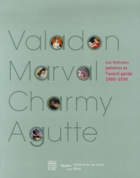 Suzanne Valadon, Jacquemine Marval, Emilie Charmy, Georgette Agutte : Les femmes peintres et l'avant-garde, 1900-1930