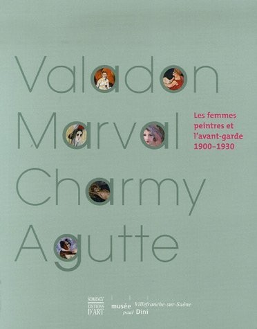 Suzanne Valadon, Jacquemine Marval, Emilie Charmy, Georgette Agutte : Les femmes peintres et l'avant-garde, 1900-1930