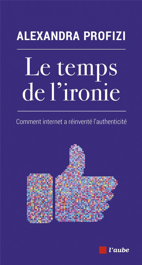 Le temps de l'Ironie - Comment Internet a réinventé l'authenticité