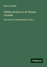 Théàtre de Pierre et de Thomas Corneille: Avec notes et commentaires. Tome 1