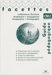 Littérature/Ecriture, Grammaire/Conjugaison, Vocabulaire/Orthographe Facettes CM2 : Guide pédagogique