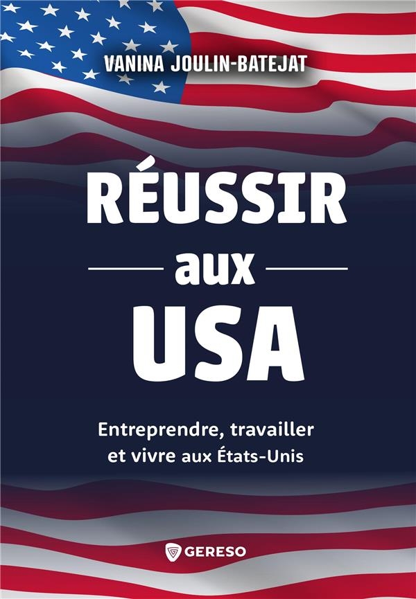 REUSSIR AUX USA: ENTREPRENDRE, TRAVAILLER ET VIVRE AUX ETATS-UNIS