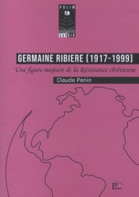 Germaine ribiere (1917-1999): Juste parmi les Nations, Une figure majeure de la Résistance chrétienne