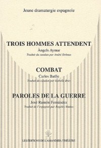 Jeune dramaturgie espagnole : Trois hommes attendent ; Combat ; Paroles de la guerre