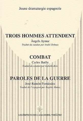 Jeune dramaturgie espagnole : Trois hommes attendent ; Combat ; Paroles de la guerre