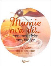 Mamie m'a dit. Comment faire mes tisanes : Plus de 100 recettes pour se sentir mieux