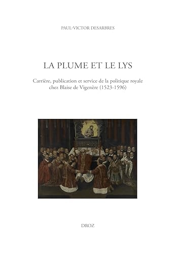 La Plume et le Lys: Carrière, publication et service de la politique royale chez Blaise de Vigenère (1523-1596)