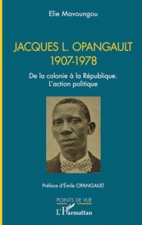 Jacques L. Opangault 1907-1978: De la colonie à la République. L’action politique