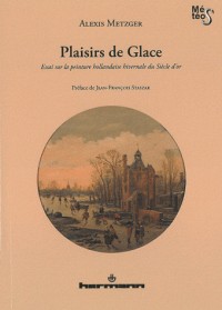 Plaisirs de glace: Essai sur la peinture hollandaise hivernale du siècle d'or