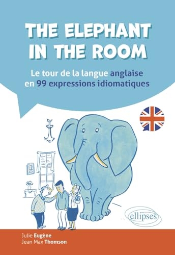 The elephant in the room: Le tour de la langue anglaise en 99 expressions idiomatiques