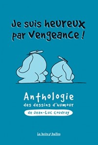 Je suis heureux par vengeance - Anthologie du dessin d'humour