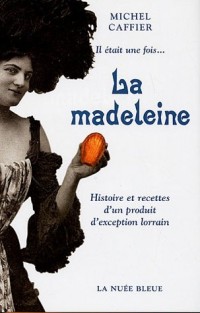 Il était une fois... La madeleine : Histoire et recettes d'un produit d'exception lorrain