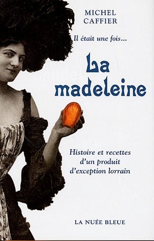 Il était une fois... La madeleine : Histoire et recettes d'un produit d'exception lorrain
