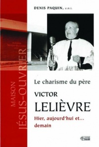 Le Charisme du Pere Victor Lelievre Hier, Aujourd Hui et ... Demain