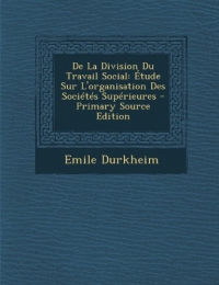 De La Division Du Travail Social: Étude Sur L'organisation Des Sociétés Supérieures - Primary Source Edition