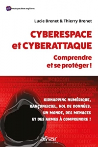Cyberespace et cyberattaque : comprendre et se protéger!: Kidnapping numérique, rançongiciel, vol de données. Un monde, des menaces et des armes à comprendre!