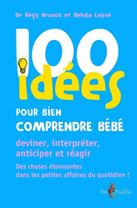 100 idées pour bien comprendre bébé