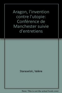 Aragon, l'invention contre l'utopie: Conférence de Manchester suivie d'entretiens