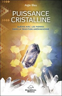 Puissance cristalline - Guérir avec les pierres dans la tradition amérindienne