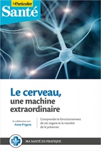 Votre cerveau, une machine extraordinaire: Comprendre le fonctionnement de cet organe et la manière de le préserver