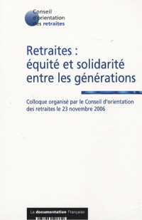 Retraites : équité et solidarité entre les générations : Colloque organisé par le Conseil d'orientation des retraites le 23 Novembre 2006