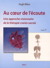 Au coeur de l'écoute : Tome 1, Une approche visionnaire de la thérapie cranio-sacrée