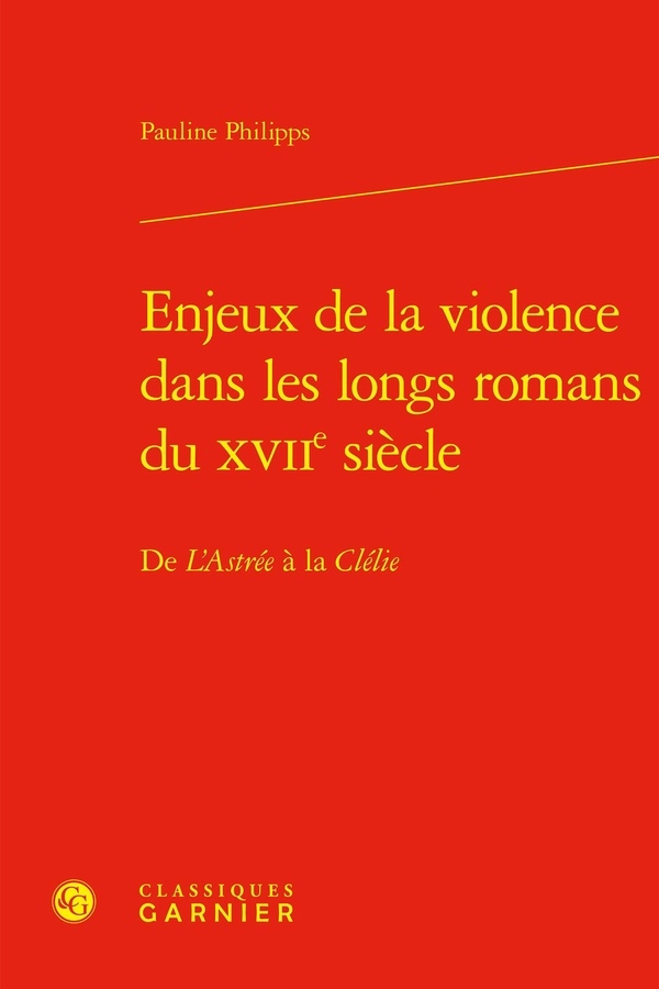 Enjeux de la violence dans les longs romans du xviie siècle - de l'astrée à la c: DE L'ASTRÉE À LA CLÉLIE