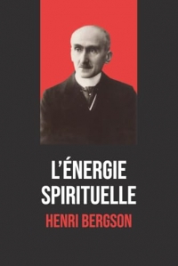 L’Énergie spirituelle – Henri Bergson: Texte intégral accompagné d’une biographie détaillée du philosophe prix Nobel