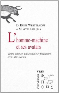 L'homme-machine et ses avatars: Entre science, philosophie et littérature XVIIe-XXIe siècles