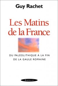 Les Matins de la France. Du Paléolithique à la fin de la Gaule romaine