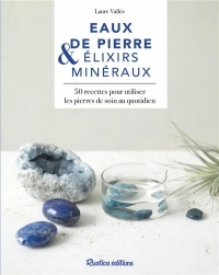 Eaux de pierres & élixirs minéraux : 40 recettes pour utiliser les pierres de soin au quotidien