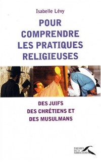 Pour comprendre les pratiques religieuses des Chretiens, des Juifs et des Musulmans